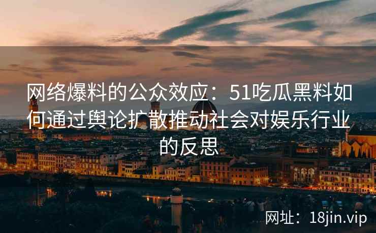 网络爆料的公众效应：51吃瓜黑料如何通过舆论扩散推动社会对娱乐行业的反思