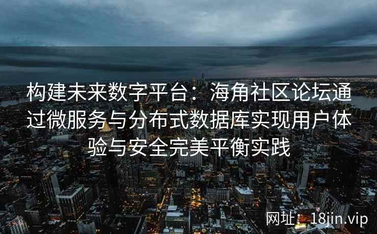 构建未来数字平台:海角社区论坛通过微服务与分布式数据库实现用户体验与安全完美平衡实践 构建未来数字平台:海角社区论坛通过微服务与分布式数据库实现用户体验与安全完美平衡实践