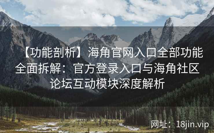 【功能剖析】海角官网入口全部功能全面拆解:官方登录入口与海角社区论坛互动模块深度解析 【功能剖析】海角官网入口全部功能全面拆解:官方登录入口与海角社区论坛互动模块深度解析