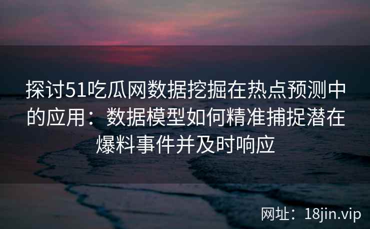 探讨51吃瓜网数据挖掘在热点预测中的应用：数据模型如何精准捕捉潜在爆料事件并及时响应
