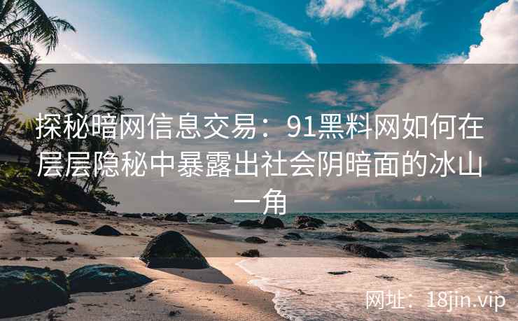 探秘暗网信息交易:91黑料网如何在层层隐秘中暴露出社会阴暗面的冰山一角 探秘暗网信息交易:91黑料网如何在层层隐秘中暴露出社会阴暗面的冰山一角