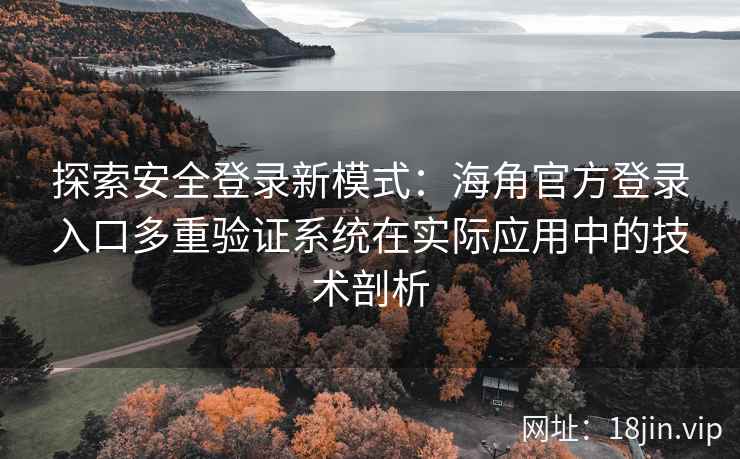 探索安全登录新模式：海角官方登录入口多重验证系统在实际应用中的技术剖析