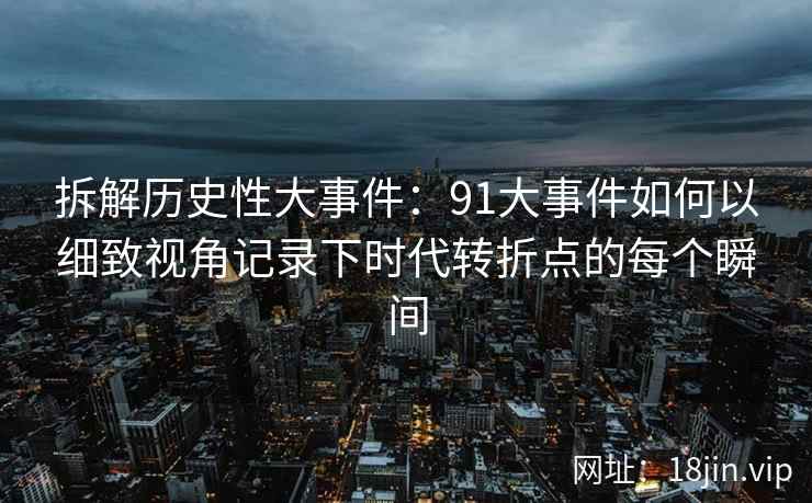 拆解历史性大事件：91大事件如何以细致视角记录下时代转折点的每个瞬间