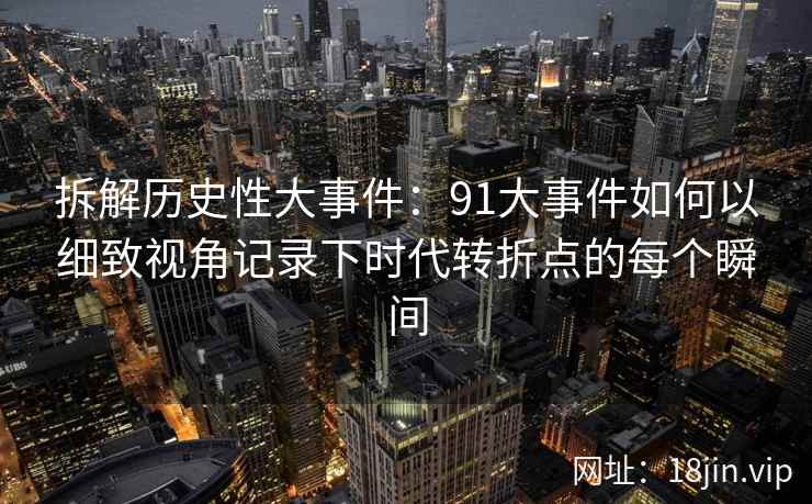 拆解历史性大事件：91大事件如何以细致视角记录下时代转折点的每个瞬间